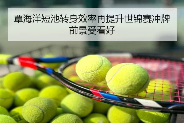 覃海洋短池转身效率再提升世锦赛冲牌前景受看好