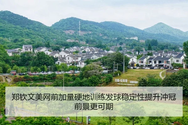 郑钦文美网前加量硬地训练发球稳定性提升冲冠前景更可期