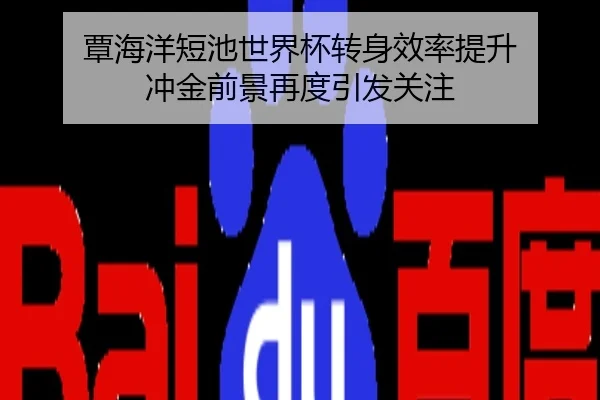 覃海洋短池世界杯转身效率提升 冲金前景再度引发关注