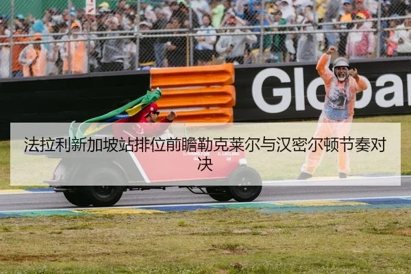 法拉利新加坡站排位前瞻勒克莱尔与汉密尔顿节奏对决