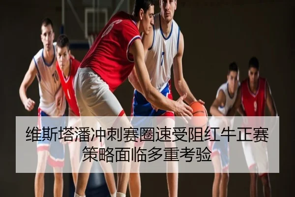 维斯塔潘冲刺赛圈速受阻红牛正赛策略面临多重考验